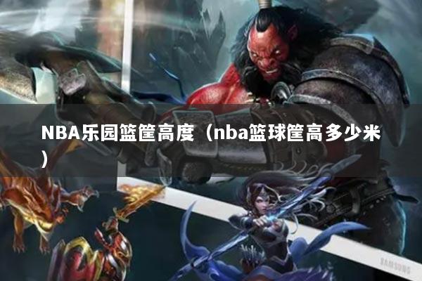 NBA乐园篮筐高度（nba篮球筐高多少米）