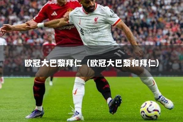 欧冠大巴黎拜仁（欧冠大巴黎和拜仁）