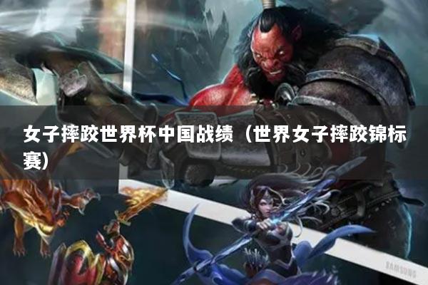 女子摔跤世界杯中国战绩（世界女子摔跤锦标赛）