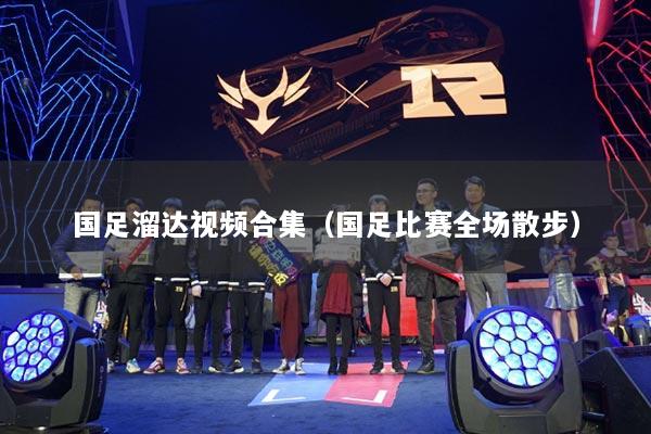 国足溜达视频合集（国足比赛全场散步）