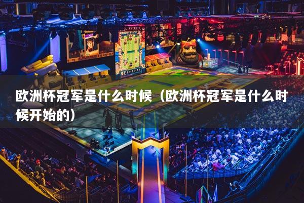 欧洲杯冠军是什么时候（欧洲杯冠军是什么时候开始的）