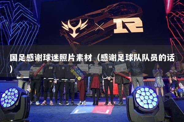 国足感谢球迷照片素材（感谢足球队队员的话）