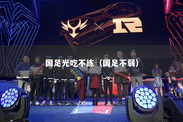 国足光吃不练（国足不弱）