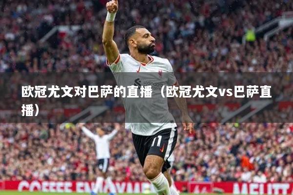 欧冠尤文对巴萨的直播（欧冠尤文vs巴萨直播）