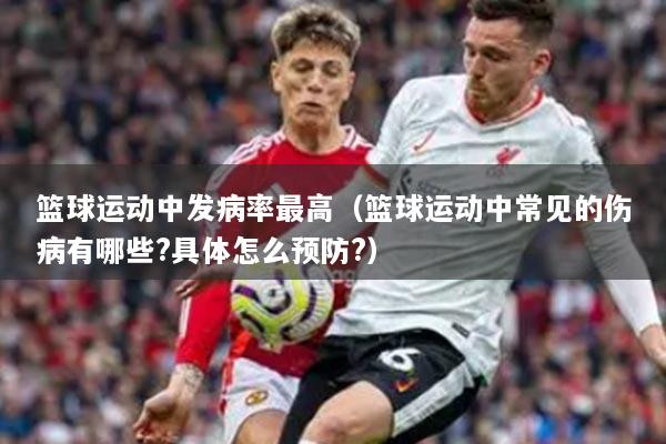 篮球运动中发病率最高（篮球运动中常见的伤病有哪些?具体怎么预防?）