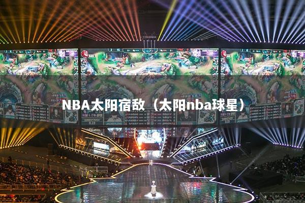 NBA太阳宿敌（太阳nba球星）