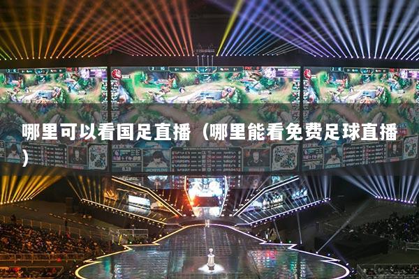 哪里可以看国足直播（哪里能看免费足球直播）
