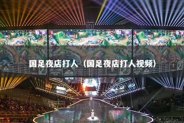国足夜店打人（国足夜店打人视频）