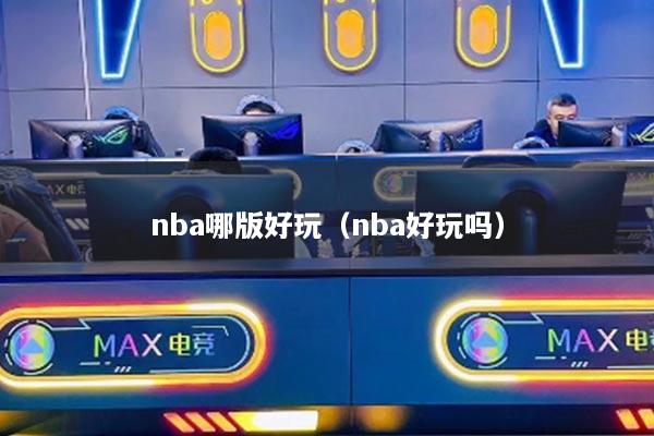 nba哪版好玩（nba好玩吗）