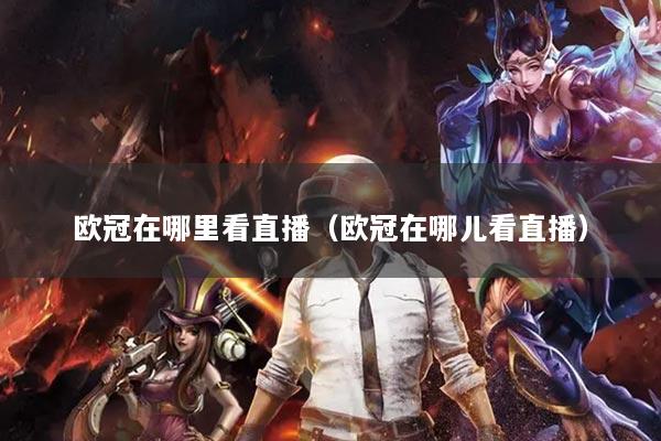 欧冠在哪里看直播（欧冠在哪儿看直播）