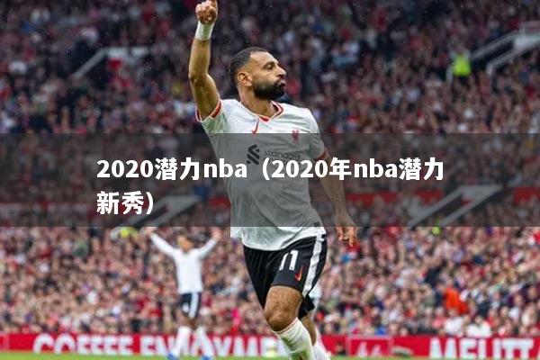 2020潜力nba（2020年nba潜力新秀）