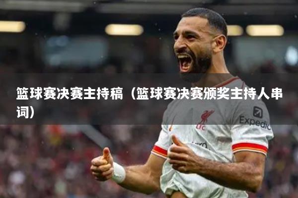 篮球赛决赛主持稿（篮球赛决赛颁奖主持人串词）