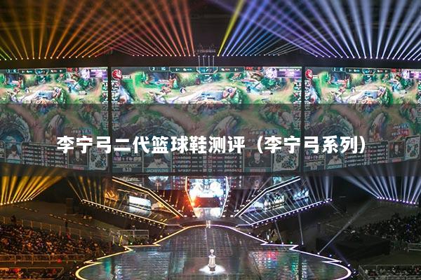 李宁弓二代篮球鞋测评（李宁弓系列）