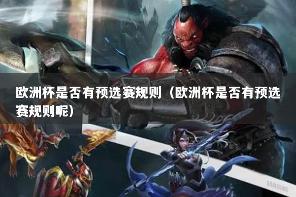 欧洲杯是否有预选赛规则（欧洲杯是否有预选赛规则呢）