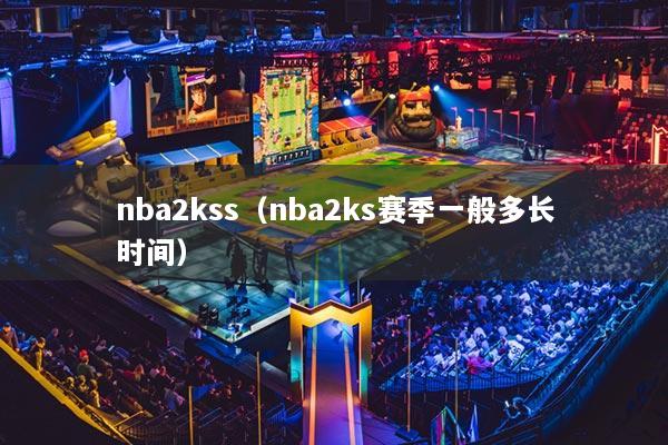nba2kss（nba2ks赛季一般多长时间）