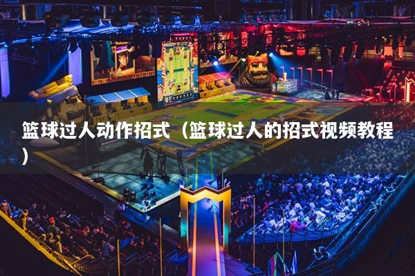 篮球过人动作招式（篮球过人的招式视频教程）