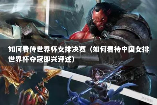 如何看待世界杯女排决赛（如何看待中国女排世界杯夺冠即兴评述）