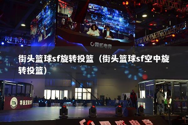 街头篮球sf旋转投篮（街头篮球sf空中旋转投篮）