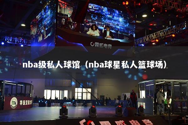 nba级私人球馆（nba球星私人篮球场）