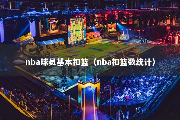 nba球员基本扣篮(nba扣篮数统计)